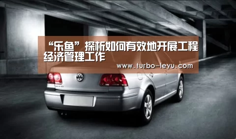 “乐鱼”探析如何有效地开展工程经济管理工作(图4) 乐鱼电竞