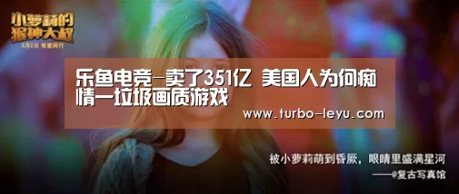乐鱼电竞-卖了351亿 美国人为何痴情一垃圾画质游戏(图3) 乐鱼